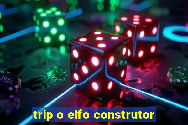 trip o elfo construtor